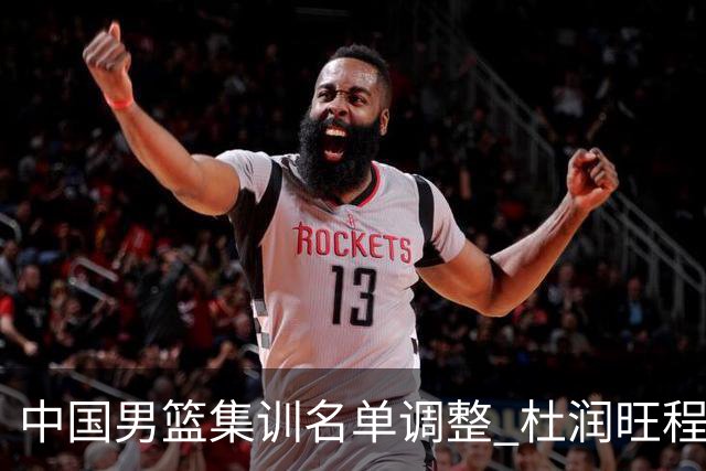 中国男篮集训名单调整 杜润旺程帅澎启程回国
